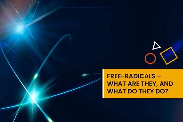 Free-radicals – What are they, and what do they do?